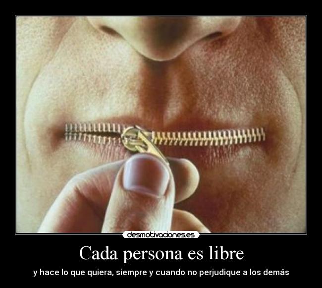 Cada persona es libre - y hace lo que quiera, siempre y cuando no perjudique a los demás