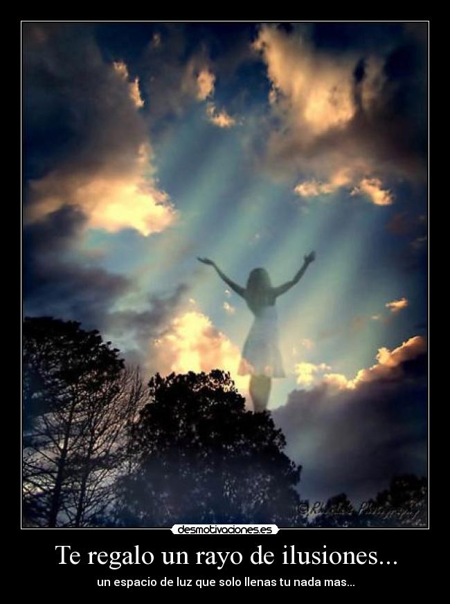 Te regalo un rayo de ilusiones... - un espacio de luz que solo llenas tu nada mas...