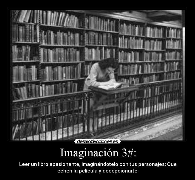 Imaginación 3#: - Leer un libro apasionante, imaginándotelo con tus personajes; Que
echen la película y decepcionarte.
