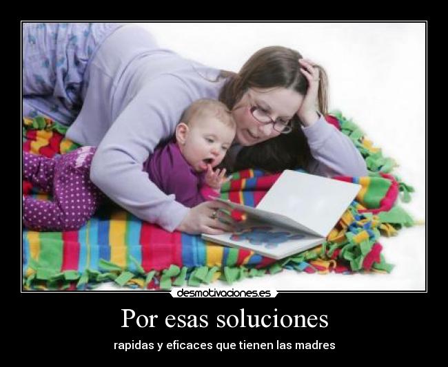 Por esas soluciones - rapidas y eficaces que tienen las madres