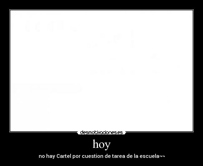 hoy - no hay Cartel por cuestion de tarea de la escuela¬¬