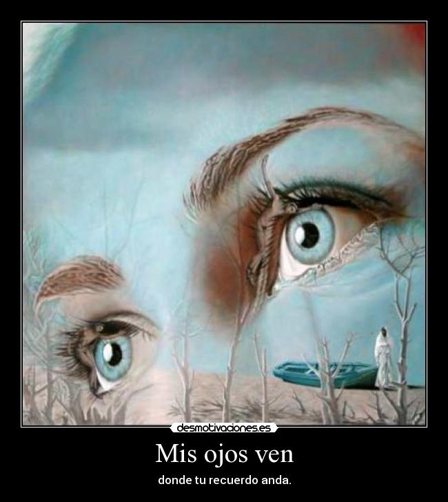 Mis ojos ven - donde tu recuerdo anda.
