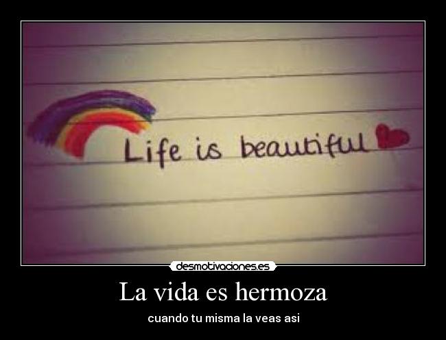 La vida es hermoza - cuando tu misma la veas asi