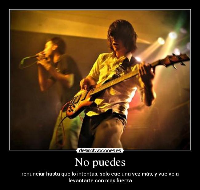No puedes - renunciar hasta que lo intentas, solo cae una vez más, y vuelve a
levantarte con más fuerza