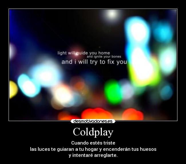 Coldplay - Cuando estés triste
las luces te guiaran a tu hogar y encenderán tus huesos
y intentaré arreglarte.
