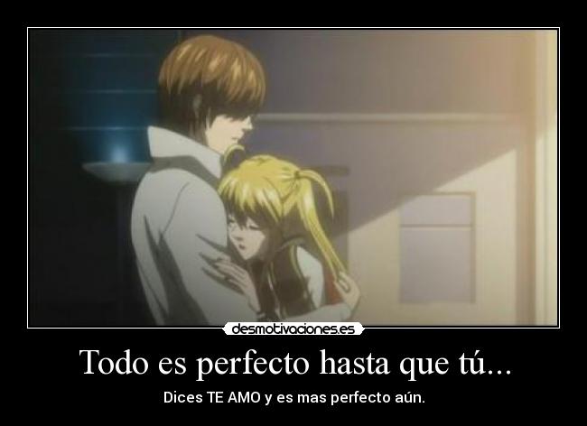 Todo es perfecto hasta que tú... - Dices TE AMO y es mas perfecto aún.