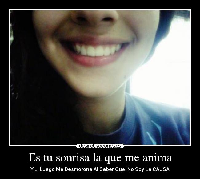 Es tu sonrisa la que me anima - Y.... Luego Me Desmorona Al Saber Que No Soy La CAUSA