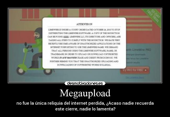 Megaupload - no fue la única reliquia del internet perdida, ¿Acaso nadie recuerda
este cierre, nadie lo lamenta?