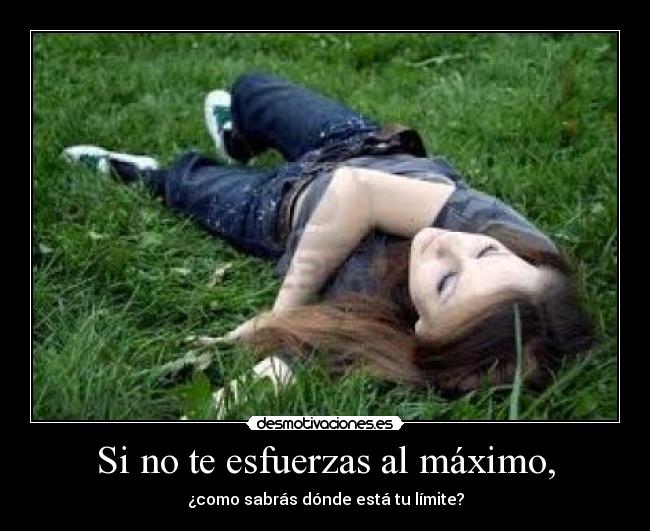 Si no te esfuerzas al máximo, - ¿como sabrás dónde está tu límite?