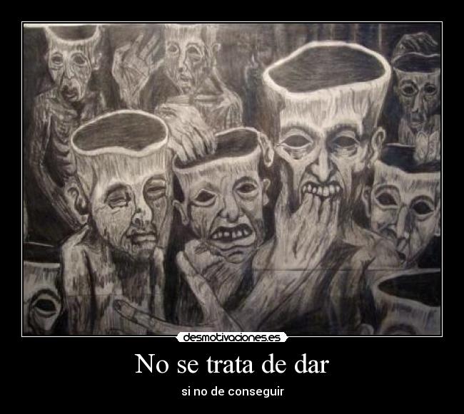 No se trata de dar - si no de conseguir