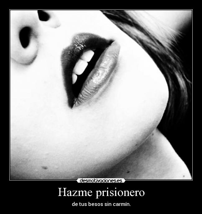 Hazme prisionero - de tus besos sin carmín.