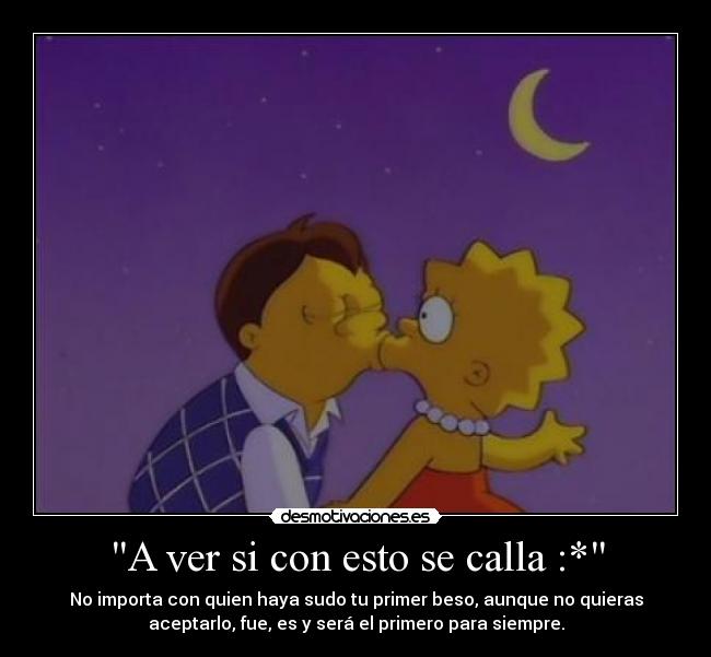 A ver si con esto se calla :* - No importa con quien haya sudo tu primer beso, aunque no quieras
aceptarlo, fue, es y será el primero para siempre.