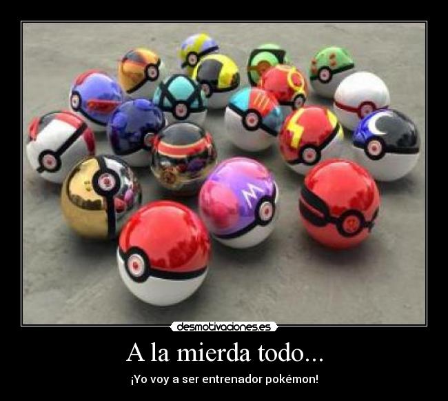 A la mierda todo... - ¡Yo voy a ser entrenador pokémon!
