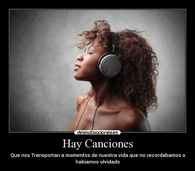 Hay Canciones - Que nos Transportan a momentos de nuestra vida que no recordabamos o
habiamos olvidado