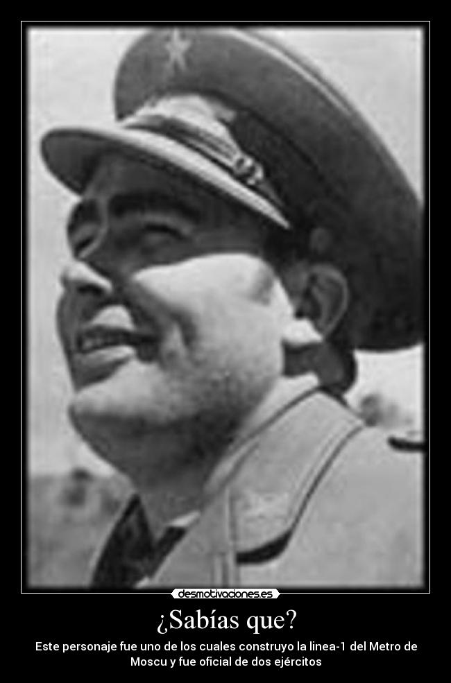 ¿Sabías que? - Este personaje fue uno de los cuales construyo la linea-1 del Metro de
Moscu y fue oficial de dos ejércitos