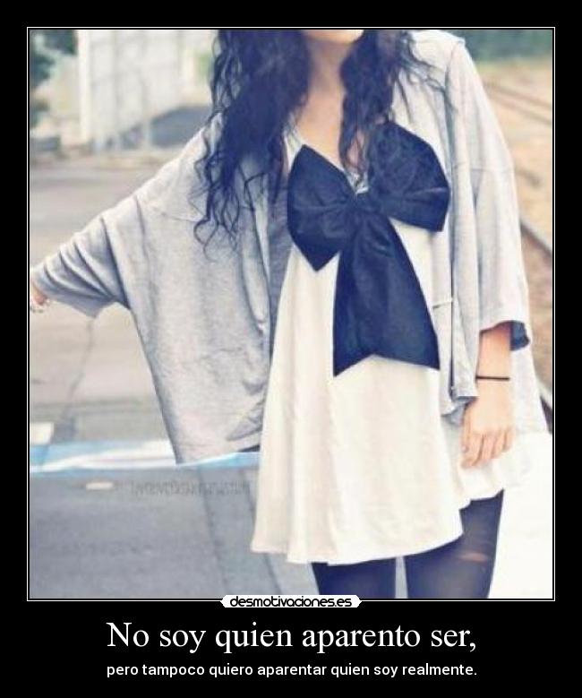 No soy quien aparento ser, - pero tampoco quiero aparentar quien soy realmente.