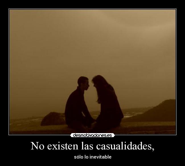 No existen las casualidades, -