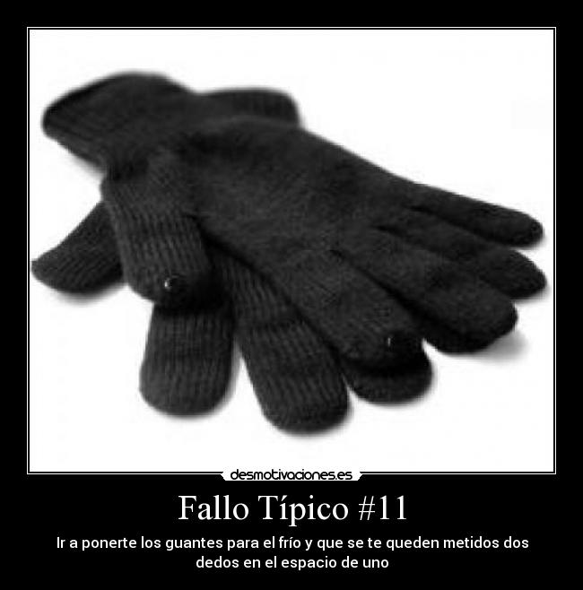 Fallo Típico #11 - Ir a ponerte los guantes para el frío y que se te queden metidos dos
dedos en el espacio de uno