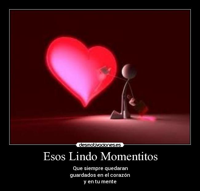 Esos Lindo Momentitos - Que siempre quedaran
 guardados en el corazón 
y en tu mente