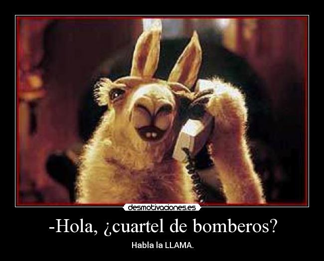 -Hola, ¿cuartel de bomberos? - Habla la LLAMA.