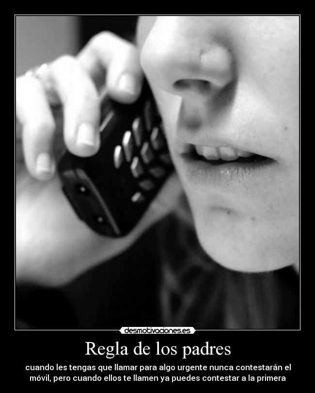 Regla de los padres - cuando les tengas que llamar para algo urgente nunca contestarán el
móvil, pero cuando ellos te llamen ya puedes contestar a la primera