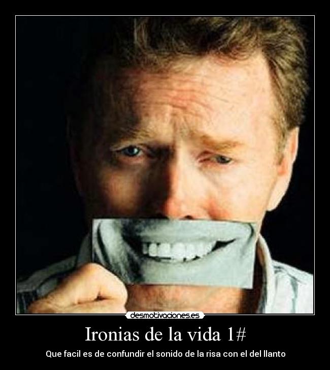 Ironias de la vida 1# - Que facil es de confundir el sonido de la risa con el del llanto