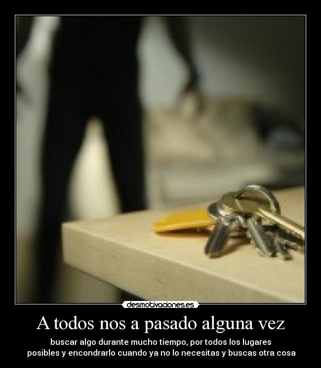 A todos nos a pasado alguna vez - buscar algo durante mucho tiempo, por todos los lugares
posibles y encondrarlo cuando ya no lo necesitas y buscas otra cosa