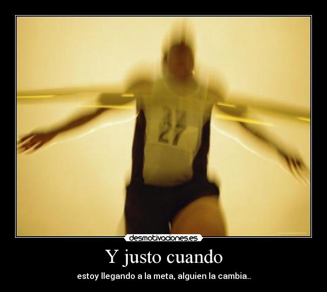 Y justo cuando - estoy llegando a la meta, alguien la cambia..