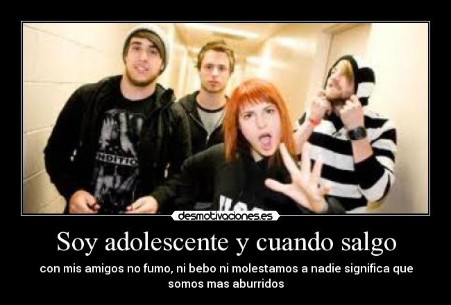 Soy adolescente y cuando salgo - con mis amigos no fumo, ni bebo ni molestamos a nadie significa que
somos mas aburridos