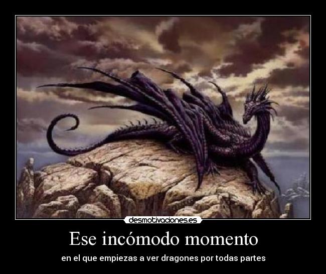 Ese incómodo momento - en el que empiezas a ver dragones por todas partes