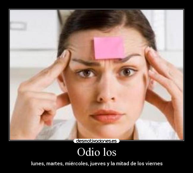 Odio los - lunes, martes, miércoles, jueves y la mitad de los viernes