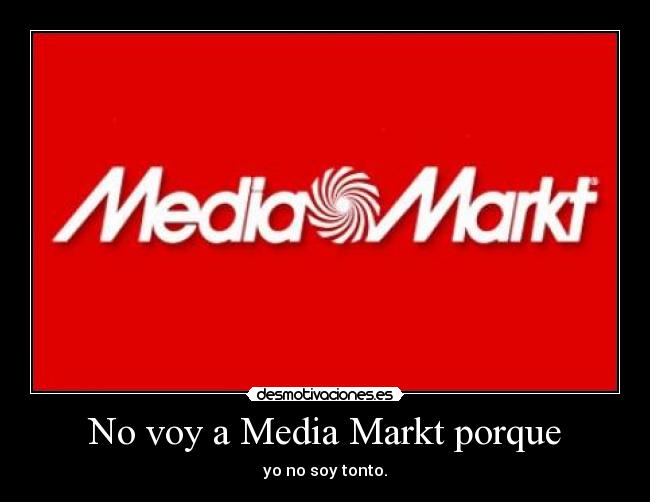 No voy a Media Markt porque - yo no soy tonto.