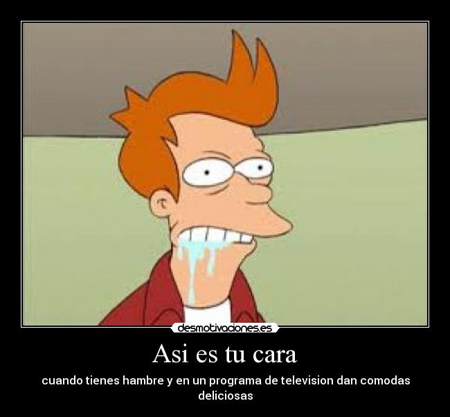 Asi es tu cara - cuando tienes hambre y en un programa de television dan comodas deliciosas