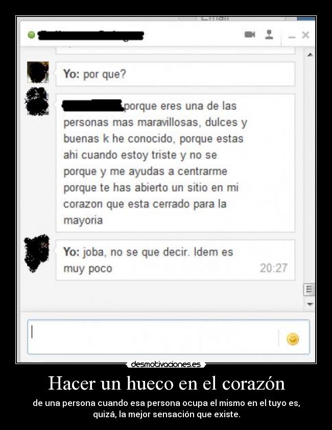 Hacer un hueco en el corazón - de una persona cuando esa persona ocupa el mismo en el tuyo es,
quizá, la mejor sensación que existe.