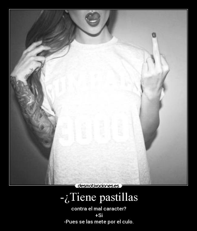 -¿Tiene pastillas - contra el mal caracter?
+Si
-Pues se las mete por el culo.