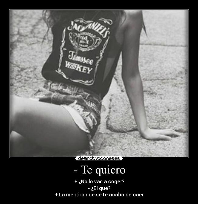 - Te quiero - + ¿No lo vas a coger?
- ¿El que?
+ La mentira que se te acaba de caer