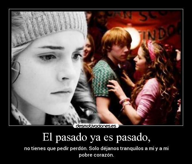 El pasado ya es pasado, - no tienes que pedir perdón. Solo déjanos tranquilos a mi y a mi pobre corazón.