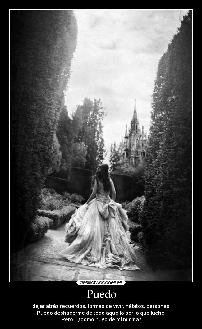 Puedo - dejar atrás recuerdos, formas de vivir, hábitos, personas.
Puedo deshacerme de todo aquello por lo que luché.
Pero... ¿cómo huyo de mi misma?