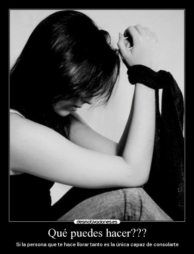 Qué puedes hacer??? - Si la persona que te hace llorar tanto es la única capaz de consolarte