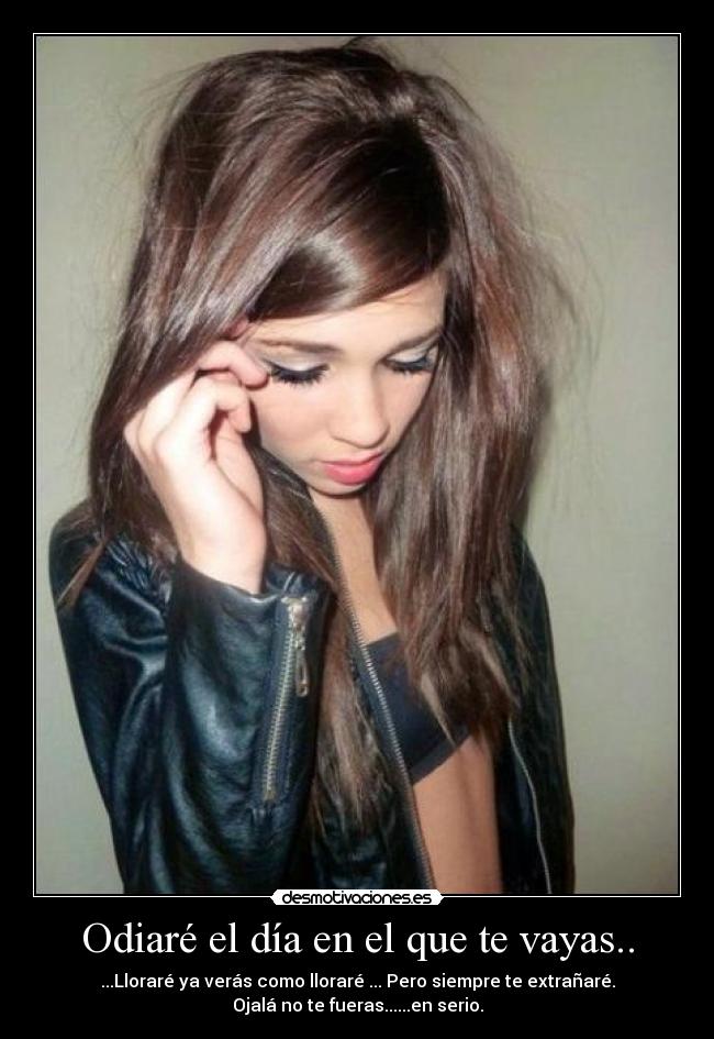 Odiaré el día en el que te vayas.. -