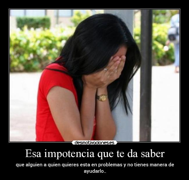 Esa impotencia que te da saber -