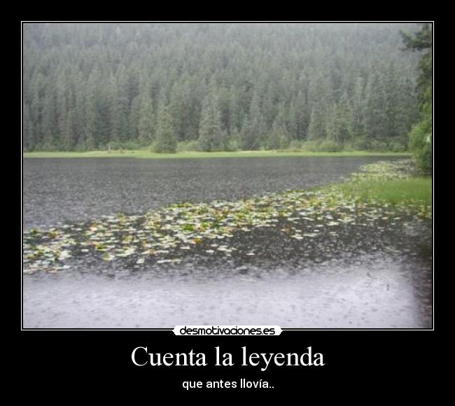 Cuenta la leyenda - que antes llovía..