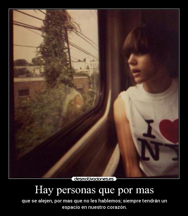 Hay personas que por mas - que se alejen, por mas que no les hablemos; siempre tendrán un
espacio en nuestro corazón.