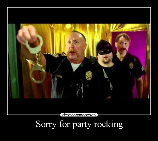 Sorry for party rocking -
