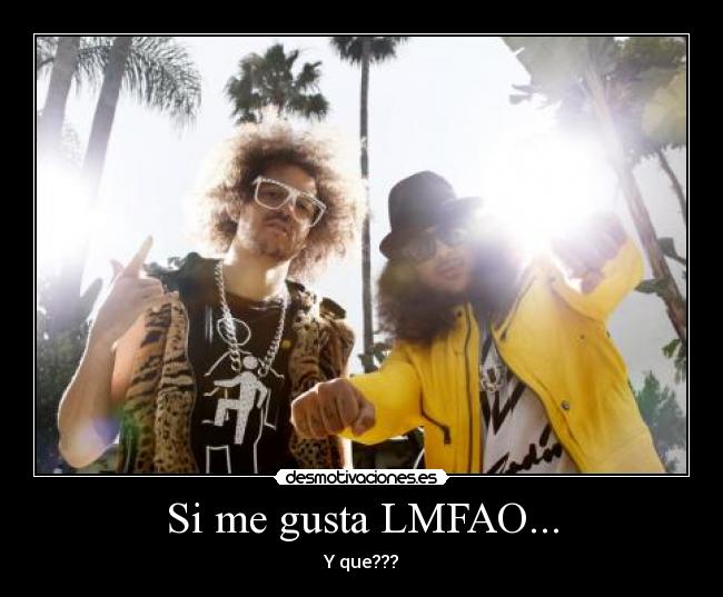 Si me gusta LMFAO... - Y que???