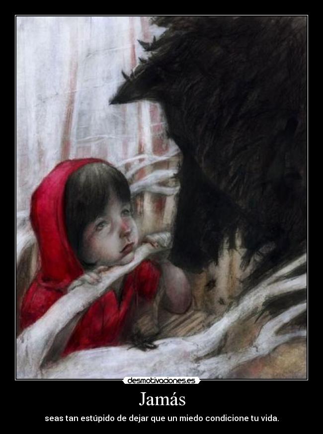 Jamás - seas tan estúpido de dejar que un miedo condicione tu vida.