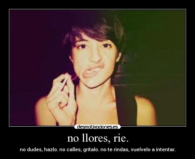 no llores, rie. -