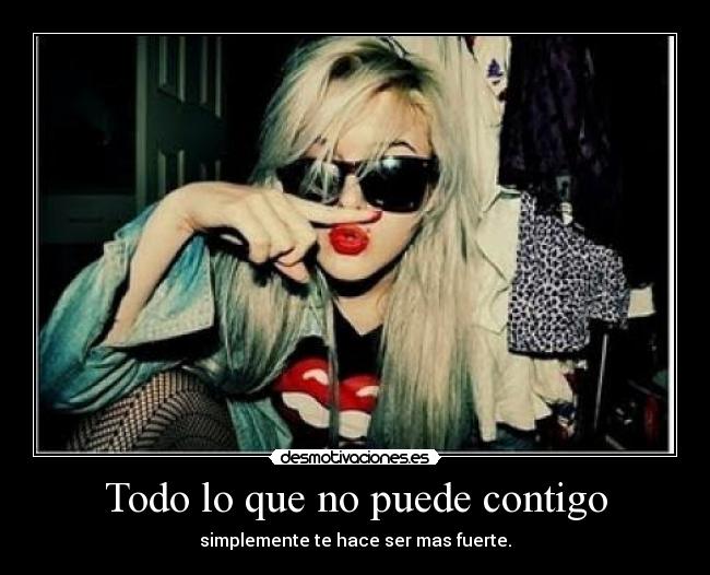 Todo lo que no puede contigo - simplemente te hace ser mas fuerte.