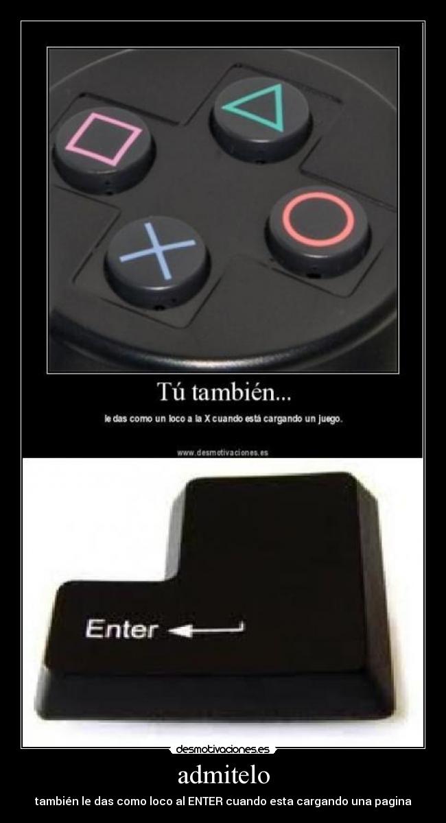 admitelo - también le das como loco al ENTER cuando esta cargando una pagina