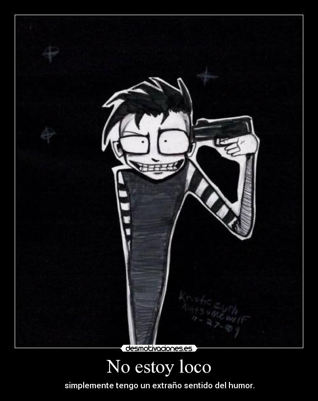 No estoy loco - simplemente tengo un extraño sentido del humor.
